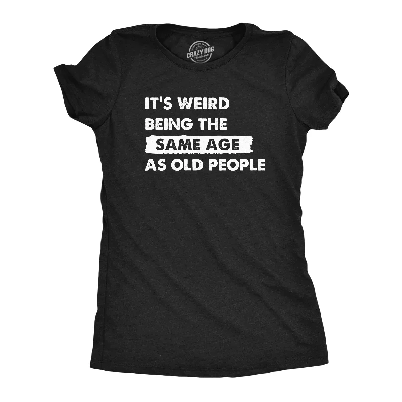 Integrated Design Its Weird Being The Same Age As Old People Women's T Shirt