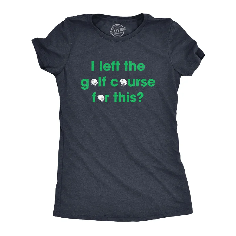 Bottom And Versatile I Left The Golf Course For This Women's T Shirt