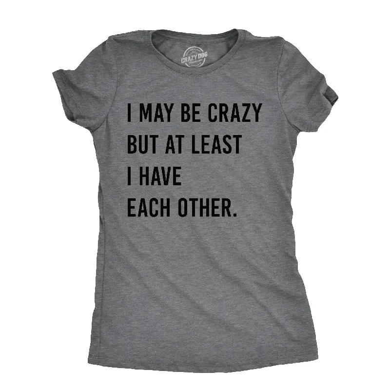 Trendy Looks I May Be Crazy But At Least I Have Each Other Women's T Shirt